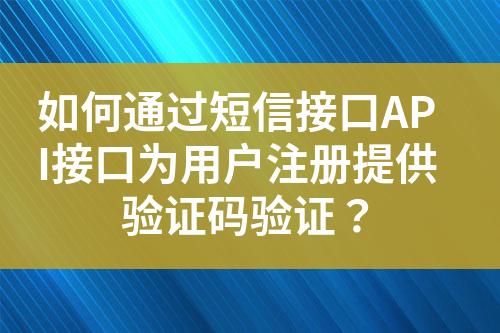 如何通过短信接口API接口为用��h��册提供验证码验证�Q?